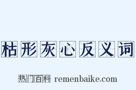 枯形灰心反义词是什么意思的图片